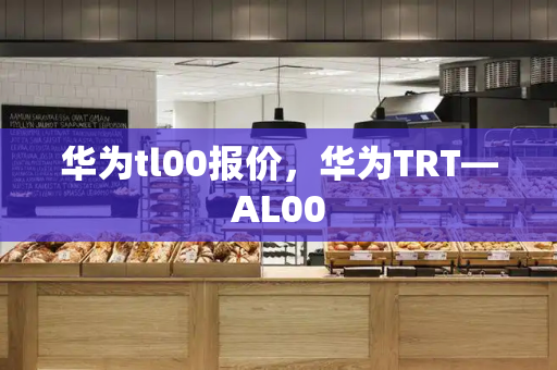 华为tl00报价，华为TRT—AL00-第1张图片-星选测评