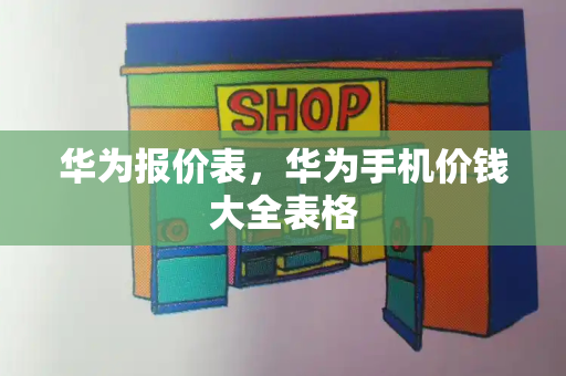 华为报价表，华为手机价钱大全表格