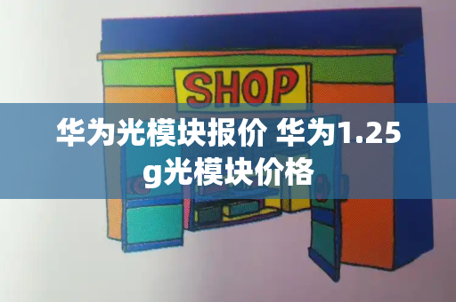 华为光模块报价 华为1.25g光模块价格-第1张图片-星选测评