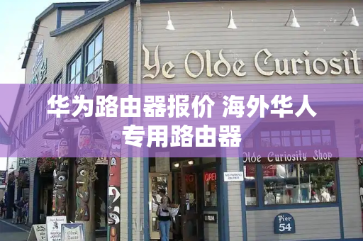 华为路由器报价 海外华人专用路由器-第1张图片-星选测评
