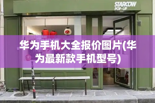 华为手机大全报价图片(华为最新款手机型号)