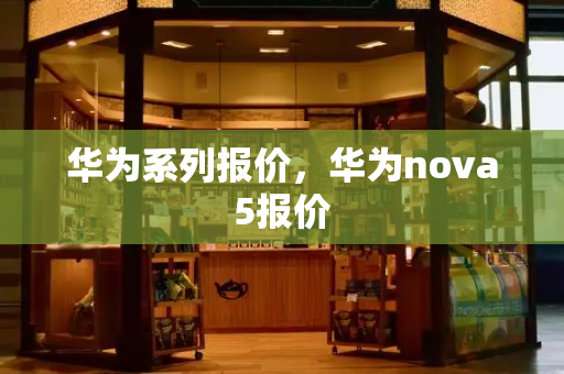 华为系列报价，华为nova5报价