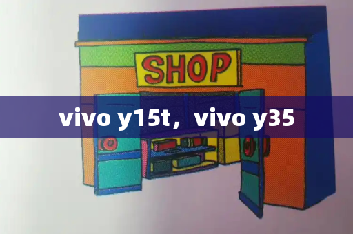 vivo y15t，vivo y35
