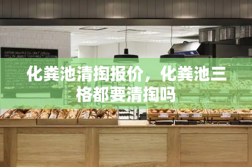 化粪池清掏报价，化粪池三格都要清掏吗-第1张图片-星选测评