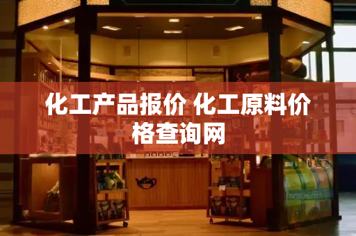 化工产品报价 化工原料价格查询网-第1张图片-星选测评