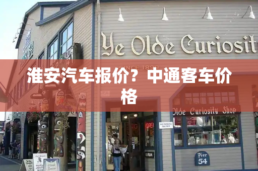 淮安汽车报价？中通客车价格