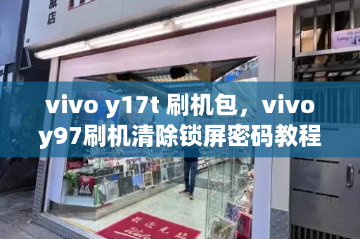 vivo y17t 刷机包，vivoy97刷机清除锁屏密码教程