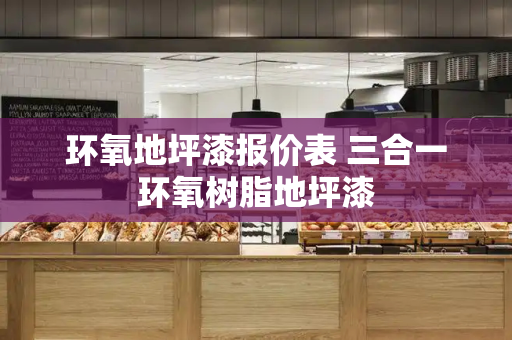 环氧地坪漆报价表 三合一环氧树脂地坪漆