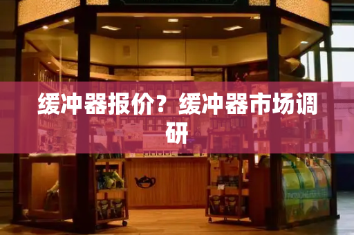 缓冲器报价？缓冲器市场调研-第1张图片-星选测评