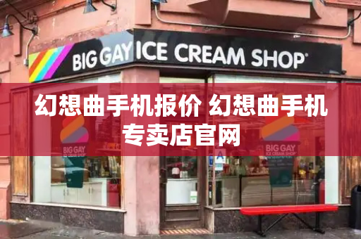 幻想曲手机报价 幻想曲手机专卖店官网