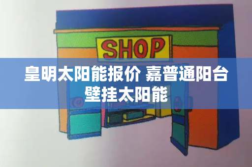 皇明太阳能报价 嘉普通阳台壁挂太阳能-第1张图片-星选测评