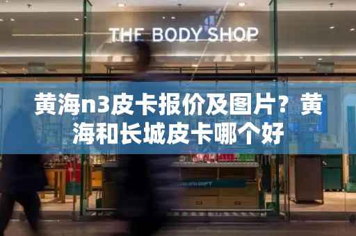 黄海n3皮卡报价及图片？黄海和长城皮卡哪个好-第1张图片-星选测评