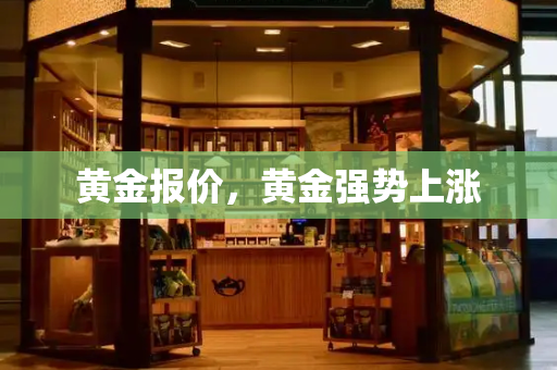 黄金报价，黄金强势上涨