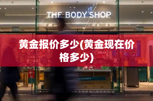 黄金报价多少(黄金现在价格多少)