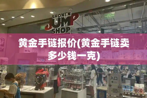 黄金手链报价(黄金手链卖多少钱一克)