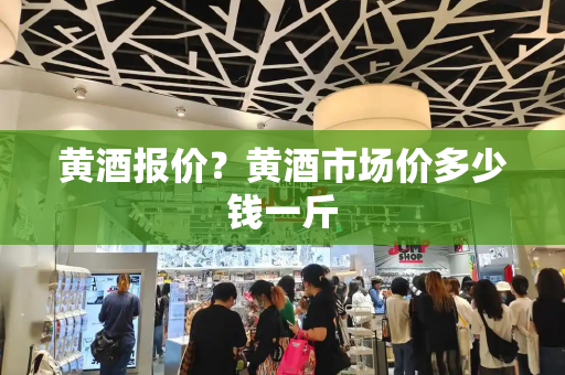 黄酒报价？黄酒市场价多少钱一斤-第1张图片-星选测评