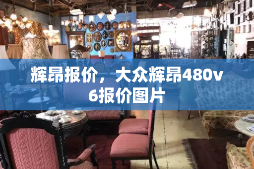 辉昂报价，大众辉昂480v6报价图片-第1张图片-星选测评