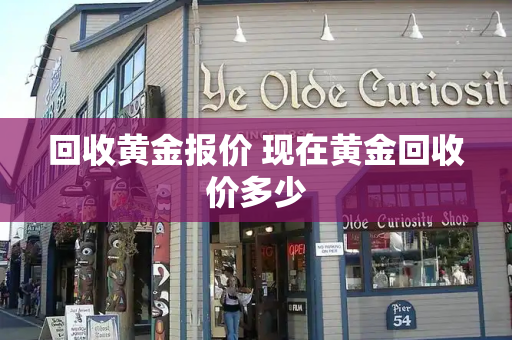 回收黄金报价 现在黄金回收价多少