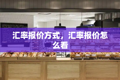 汇率报价方式，汇率报价怎么看