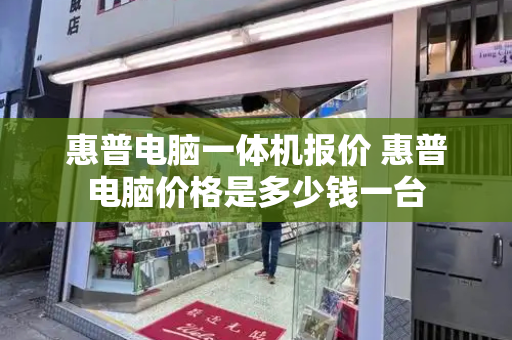 惠普电脑一体机报价 惠普电脑价格是多少钱一台