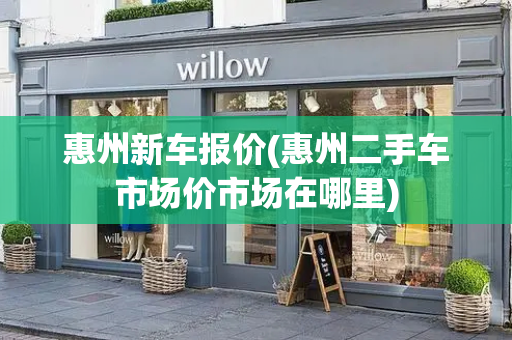 惠州新车报价(惠州二手车市场价市场在哪里)-第1张图片-星选测评