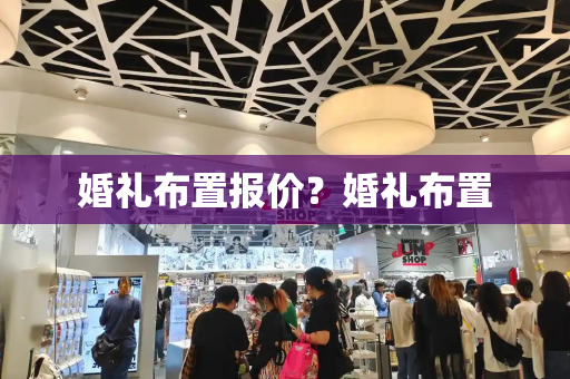 婚礼布置报价？婚礼布置-第1张图片-星选测评