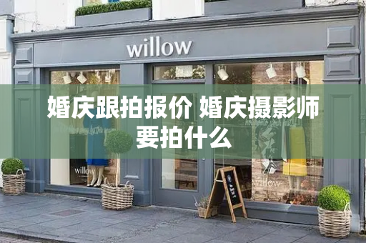 婚庆跟拍报价 婚庆摄影师要拍什么