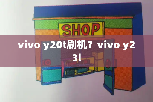 vivo y20t刷机？vivo y23l