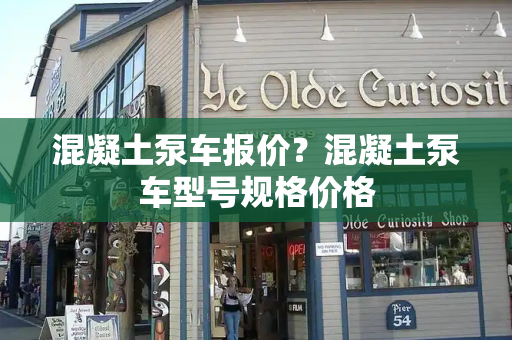 混凝土泵车报价？混凝土泵车型号规格价格
