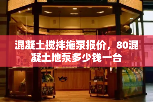 混凝土搅拌拖泵报价，80混凝土地泵多少钱一台