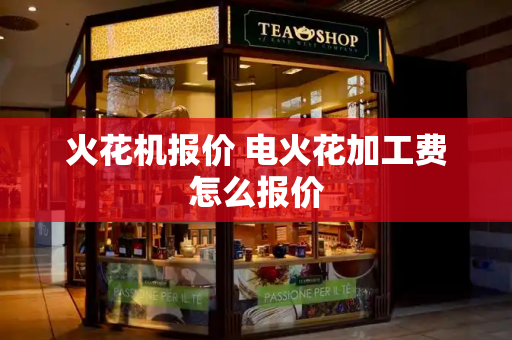 火花机报价 电火花加工费怎么报价-第1张图片-星选测评