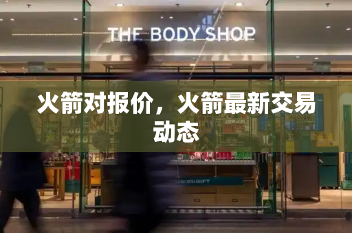 火箭对报价，火箭最新交易动态