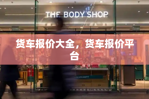 货车报价大全，货车报价平台-第1张图片-星选测评