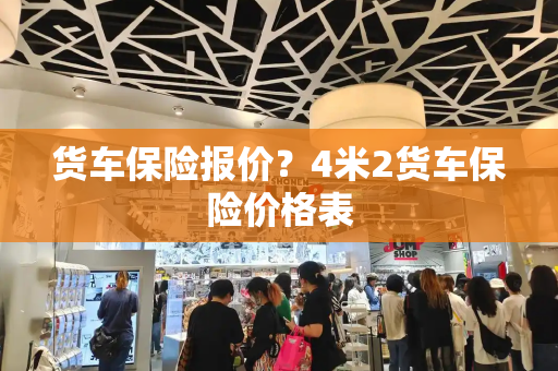 货车保险报价？4米2货车保险价格表-第1张图片-星选测评