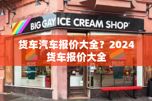 货车汽车报价大全？2024货车报价大全-第1张图片-星选测评