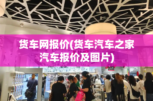 货车网报价(货车汽车之家汽车报价及图片)