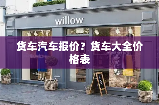 货车汽车报价？货车大全价格表