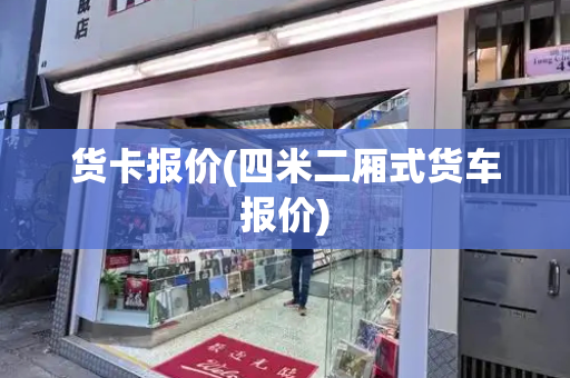 货卡报价(四米二厢式货车报价)-第1张图片-星选测评