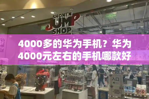 4000多的华为手机？华为4000元左右的手机哪款好-第1张图片-星选测评