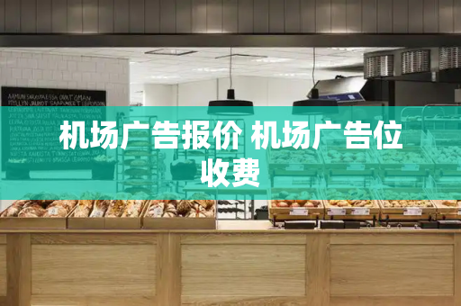 机场广告报价 机场广告位收费-第1张图片-星选测评