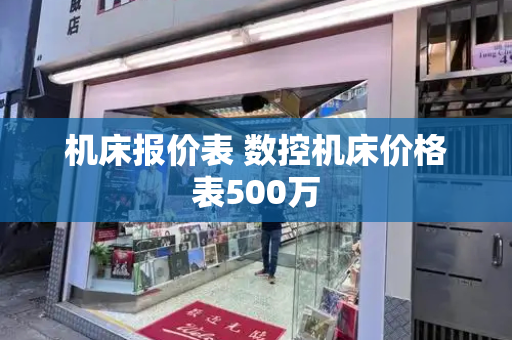 机床报价表 数控机床价格表500万-第1张图片-星选测评