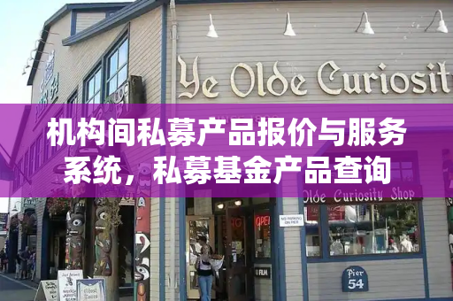 机构间私募产品报价与服务系统，私募基金产品查询-第1张图片-星选测评