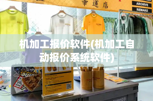 机加工报价软件(机加工自动报价系统软件)