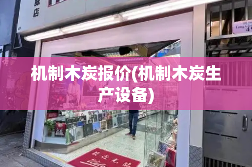 机制木炭报价(机制木炭生产设备)-第1张图片-星选测评