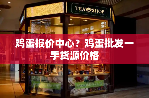 鸡蛋报价中心？鸡蛋批发一手货源价格
