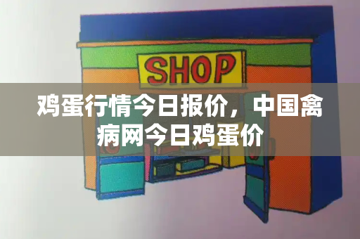 鸡蛋行情今日报价，中国禽病网今日鸡蛋价