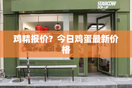 鸡精报价？今日鸡蛋最新价格