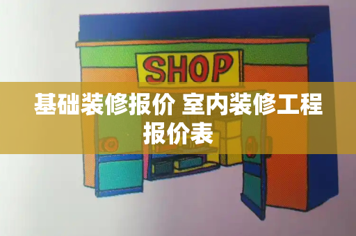 基础装修报价 室内装修工程报价表-第1张图片-星选测评
