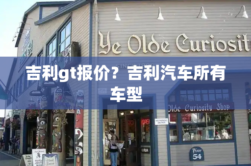 吉利gt报价？吉利汽车所有车型-第1张图片-星选测评