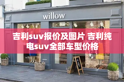 吉利suv报价及图片 吉利纯电suv全部车型价格